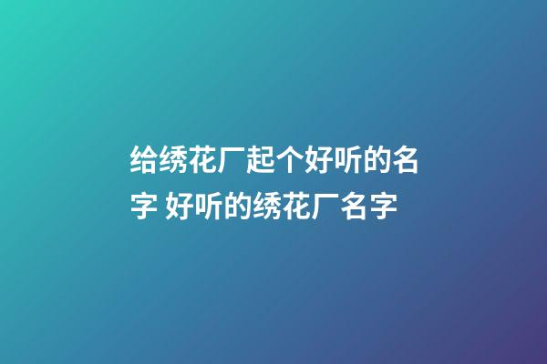 给绣花厂起个好听的名字 好听的绣花厂名字-第1张-公司起名-玄机派